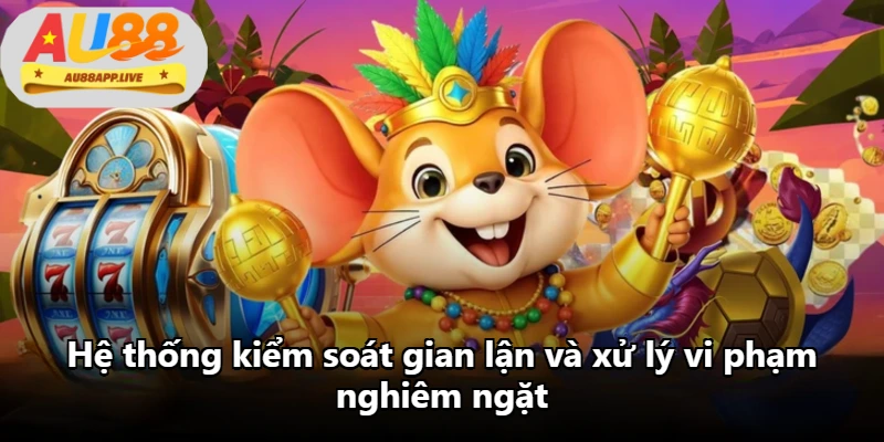 Hệ thống kiểm soát gian lận và xử lý vi phạm nghiêm ngặt