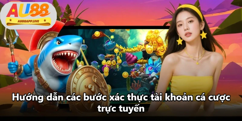 Hướng dẫn các bước xác thực tài khoản cá cược trực tuyến