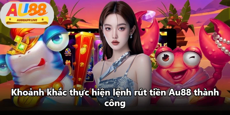 Khoảnh khắc thực hiện lệnh rút tiền Au88 thành công