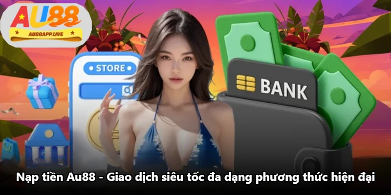 Nạp Tiền Au88 - Giao Dịch Siêu Tốc Đa Dạng Phương Thức Hiện Đại