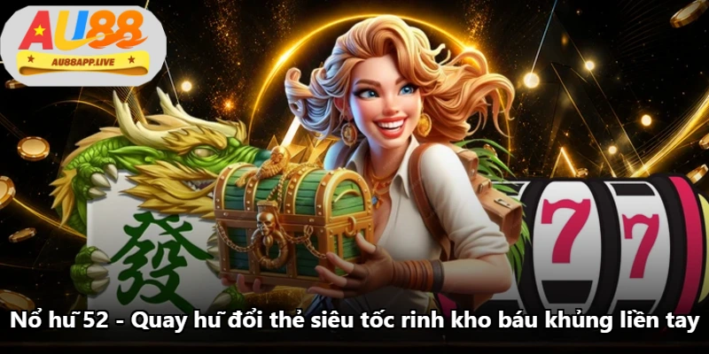 Nổ Hũ 52 - Quay Hũ Đổi Thẻ Siêu Tốc Rinh Kho Báu Khủng Liền Tay