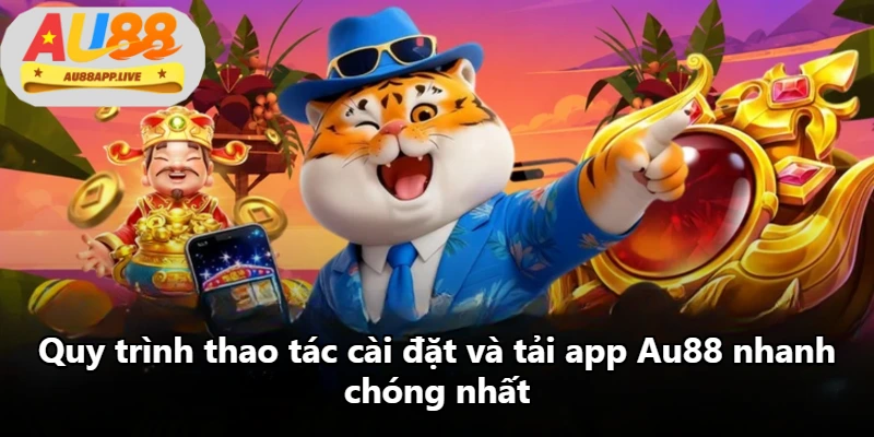 Quy trình thao tác cài đặt và tải app Au88 nhanh chóng nhất