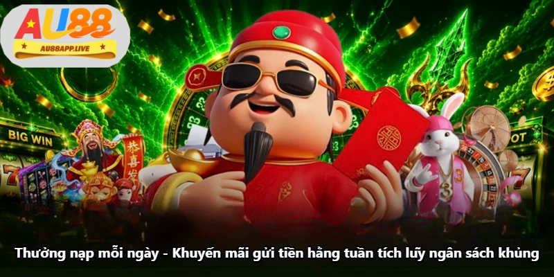 Thưởng Nạp Mỗi Ngày - Khuyến Mãi Gửi Tiền Hằng Tuần Tích Lũy Ngân Sách Khủng